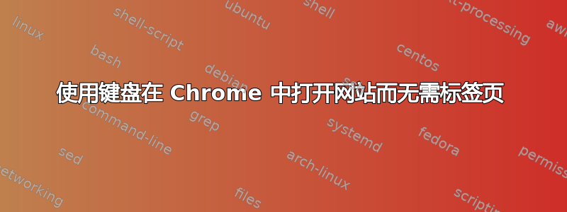 使用键盘在 Chrome 中打开网站而无需标签页