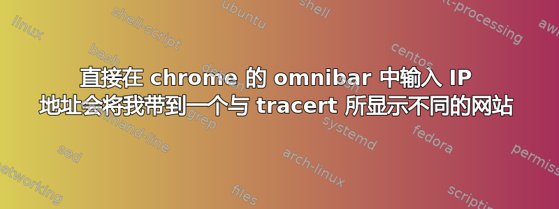 直接在 chrome 的 omnibar 中输入 IP 地址会将我带到一个与 tracert 所显示不同的网站