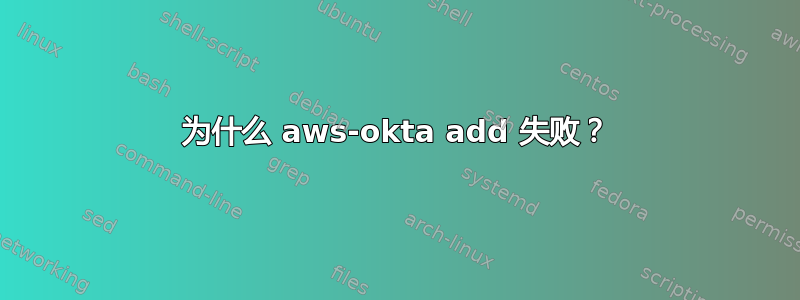 为什么 aws-okta add 失败？