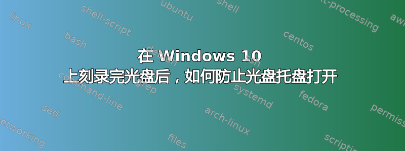 在 Windows 10 上刻录完光盘后，如何防止光盘托盘打开