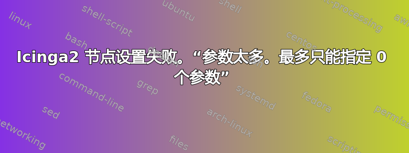 Icinga2 节点设置失败。“参数太多。最多只能指定 0 个参数”