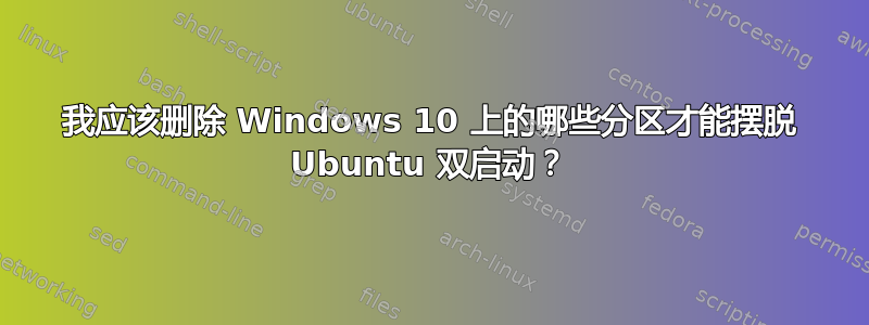 我应该删除 Windows 10 上的哪些分区才能摆脱 Ubuntu 双启动？