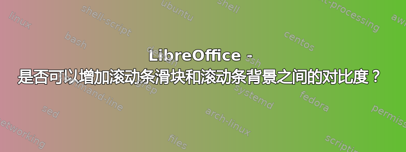 LibreOffice - 是否可以增加滚动条滑块和滚动条背景之间的对比度？