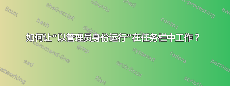 如何让“以管理员身份运行”在任务栏中工作？