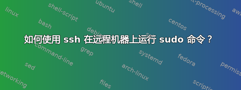 如何使用 ssh 在远程机器上运行 sudo 命令？