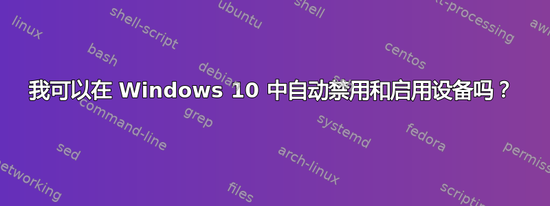 我可以在 Windows 10 中自动禁用和启用设备吗？