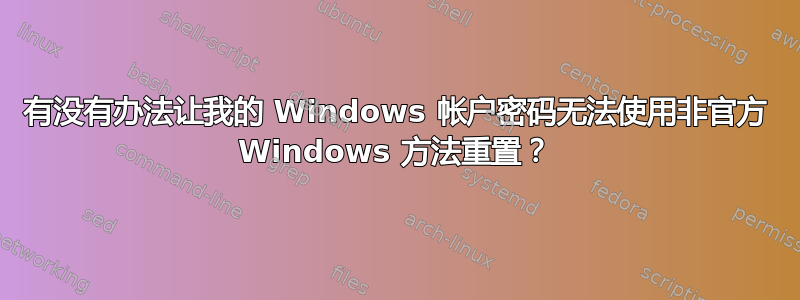 有没有办法让我的 Windows 帐户密码无法使用非官方 Windows 方法重置？