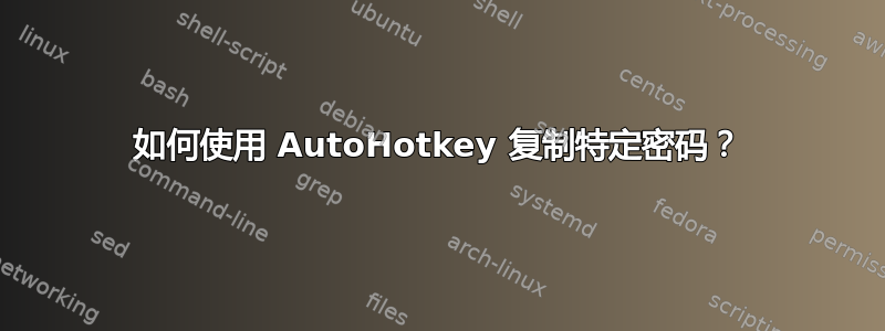 如何使用 AutoHotkey 复制特定密码？