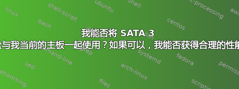 我能否将 SATA 3 固态硬盘与我当前的主板一起使用？如果可以，我能否获得合理的性能提升？