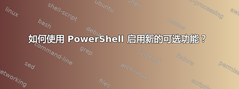 如何使用 PowerShell 启用新的可选功能？