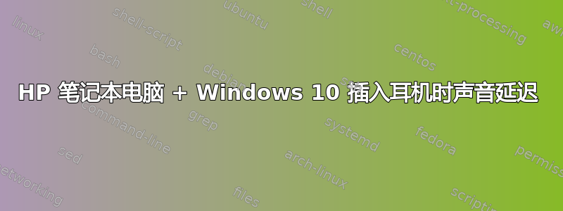 HP 笔记本电脑 + Windows 10 插入耳机时声音延迟