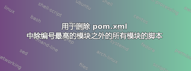 用于删除 pom.xml 中除编号最高的模块之外的所有模块的脚本