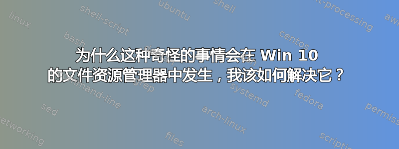 为什么这种奇怪的事情会在 Win 10 的文件资源管理器中发生，我该如何解决它？