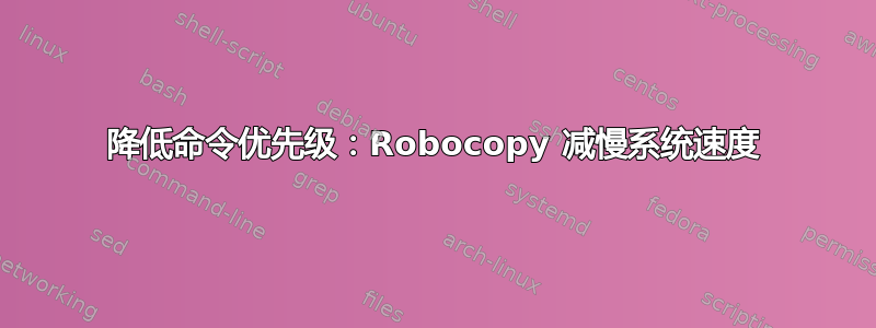 降低命令优先级：Robocopy 减慢系统速度