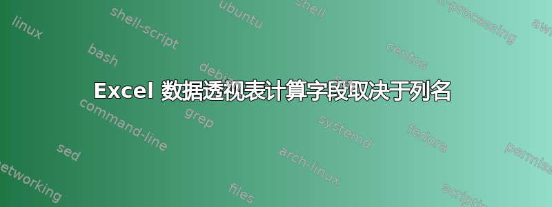 Excel 数据透视表计算字段取决于列名