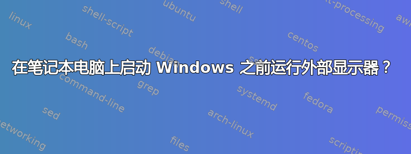 在笔记本电脑上启动 Windows 之前运行外部显示器？