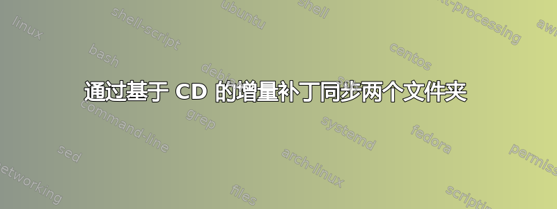 通过基于 CD 的增量补丁同步两个文件夹