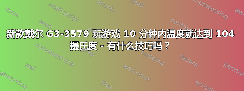 新款戴尔 G3-3579 玩游戏 10 分钟内温度就达到 104 摄氏度 - 有什么技巧吗？