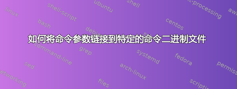 如何将命令参数链接到特定的命令二进制文件