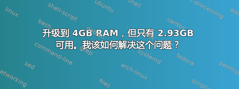 升级到 4GB RAM，但只有 2.93GB 可用。我该如何解决这个问题？