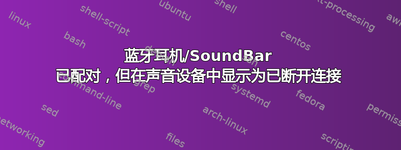 蓝牙耳机/SoundBar 已配对，但在声音设备中显示为已断开连接