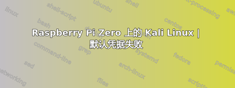 Raspberry Pi Zero 上的 Kali Linux | 默认凭据失败