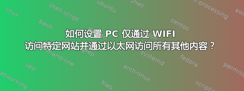 如何设置 PC 仅通过 WIFI 访问特定网站并通过以太网访问所有其他内容？