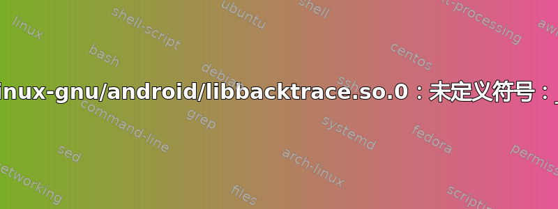 zipalign：符号查找错误：/usr/lib/x86_64-linux-gnu/android/libbacktrace.so.0：未定义符号：_ZN11unwindstack12ElfInterfaceD2Ev