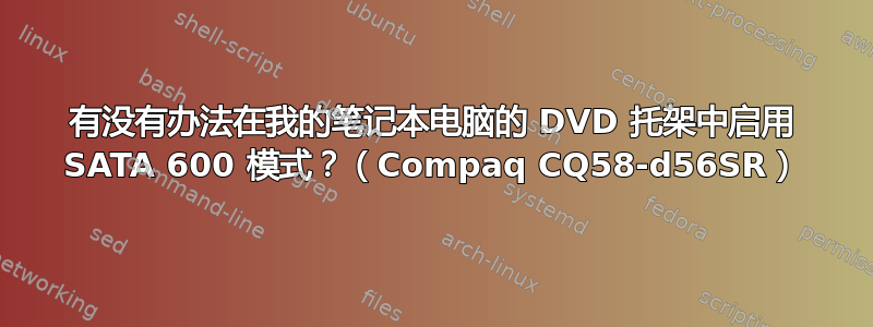 有没有办法在我的笔记本电脑的 DVD 托架中启用 SATA 600 模式？（Compaq CQ58-d56SR）