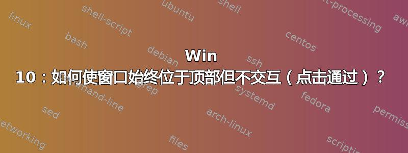 Win 10：如何使窗口始终位于顶部但不交互（点击通过）？