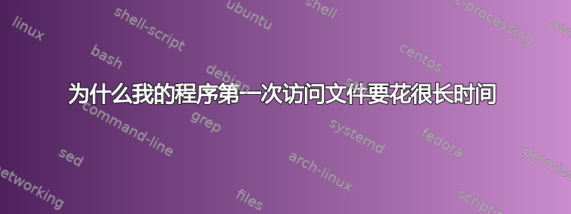 为什么我的程序第一次访问文件要花很长时间