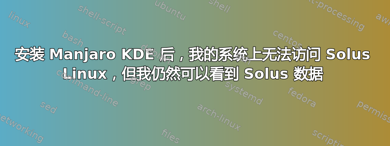 安装 Manjaro KDE 后，我的系统上无法访问 Solus Linux，但我仍然可以看到 Solus 数据