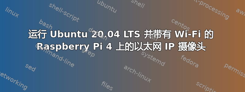 运行 Ubuntu 20.04 LTS 并带有 Wi-Fi 的 Raspberry Pi 4 上的以太网 IP 摄像头