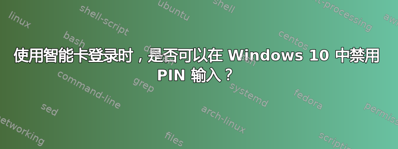 使用智能卡登录时，是否可以在 Windows 10 中禁用 PIN 输入？