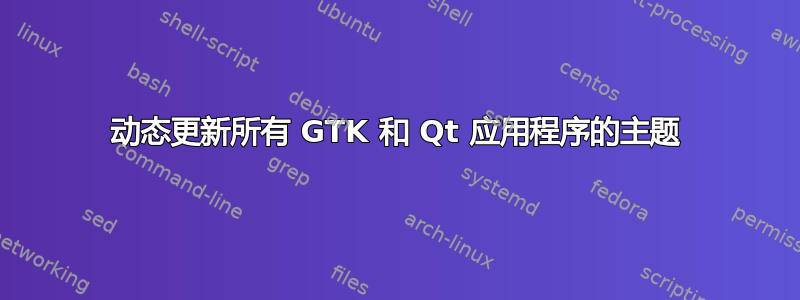 动态更新所有 GTK 和 Qt 应用程序的主题