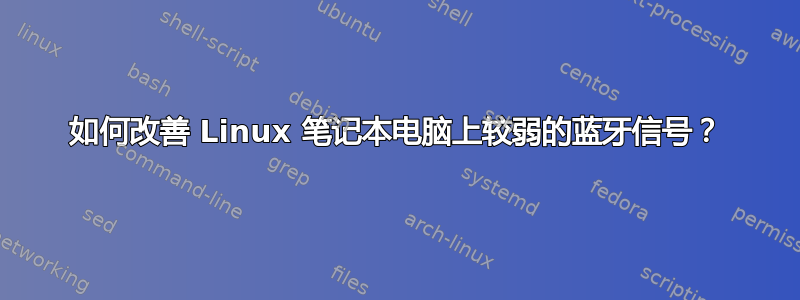 如何改善 Linux 笔记本电脑上较弱的蓝牙信号？