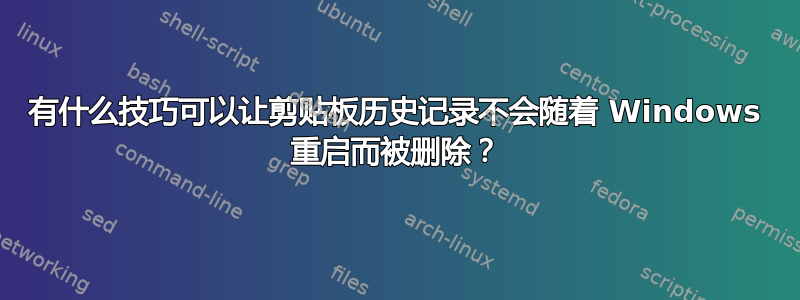 有什么技巧可以让剪贴板历史记录不会随着 Windows 重启而被删除？