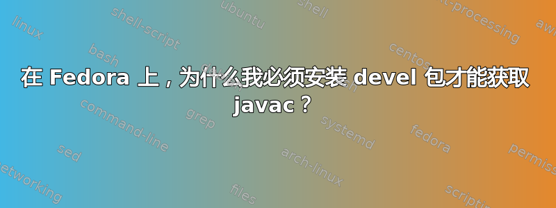 在 Fedora 上，为什么我必须安装 devel 包才能获取 javac？