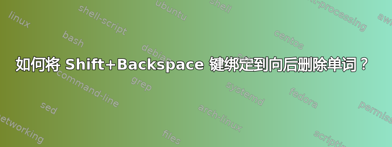 如何将 Shift+Backspace 键绑定到向后删除单词？