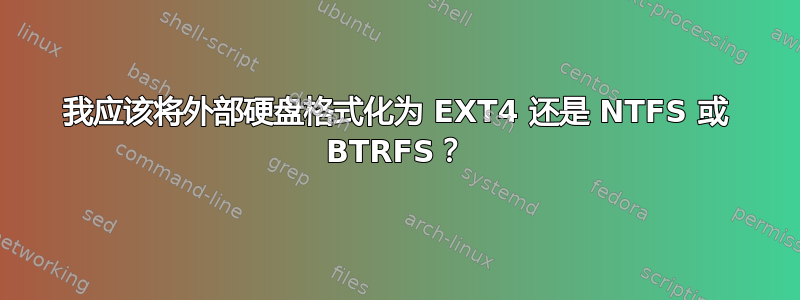 我应该将外部硬盘格式化为 EXT4 还是 NTFS 或 BTRFS？