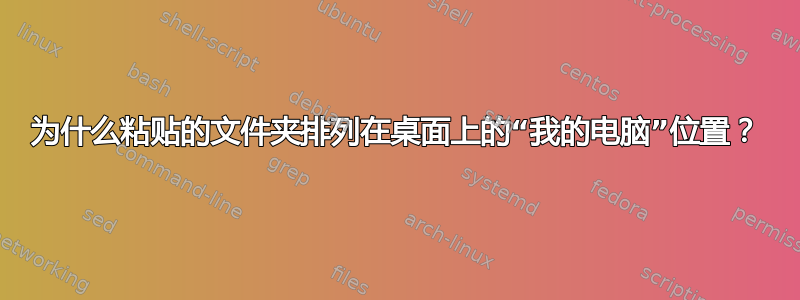 为什么粘贴的文件夹排列在桌面上的“我的电脑”位置？