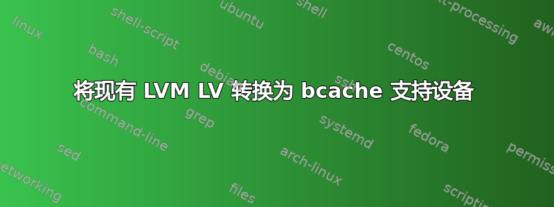 将现有 LVM LV 转换为 bcache 支持设备