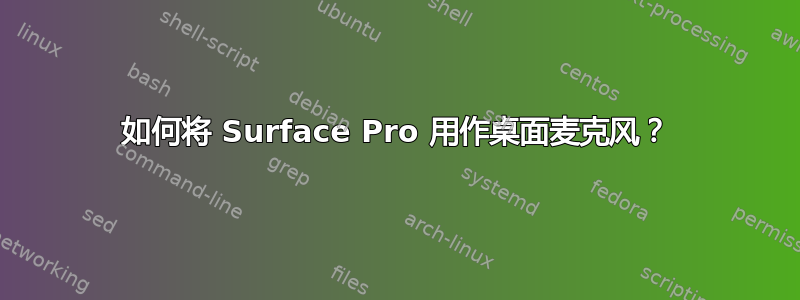 如何将 Surface Pro 用作桌面麦克风？