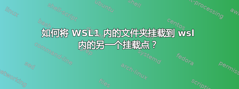 如何将 WSL1 内的文件夹挂载到 wsl 内的另一个挂载点？