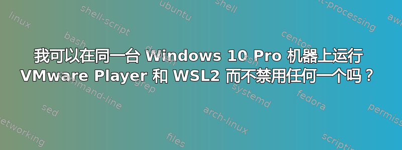 我可以在同一台 Windows 10 Pro 机器上运行 VMware Player 和 WSL2 而不禁用任何一个吗？