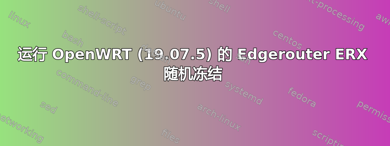 运行 OpenWRT (19.07.5) 的 Edgerouter ERX 随机冻结