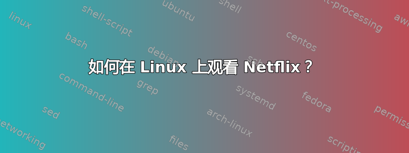 如何在 Linux 上观看 Netflix？