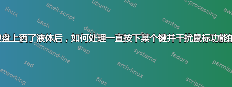 我在键盘上洒了液体后，如何处理一直按下某个键并干扰鼠标功能的问题