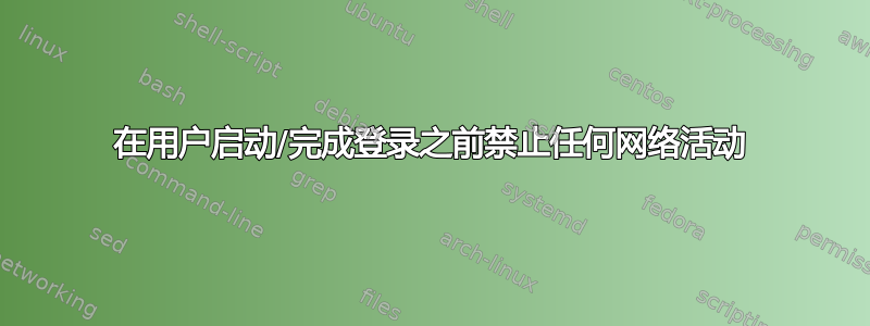 在用户启动/完成登录之前禁止任何网络活动