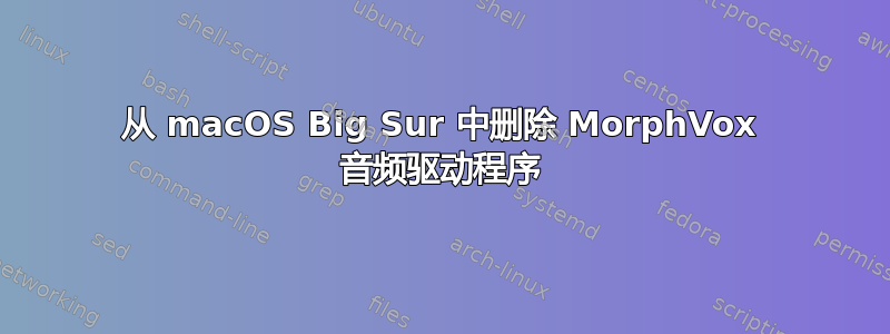 从 macOS Big Sur 中删除 MorphVox 音频驱动程序